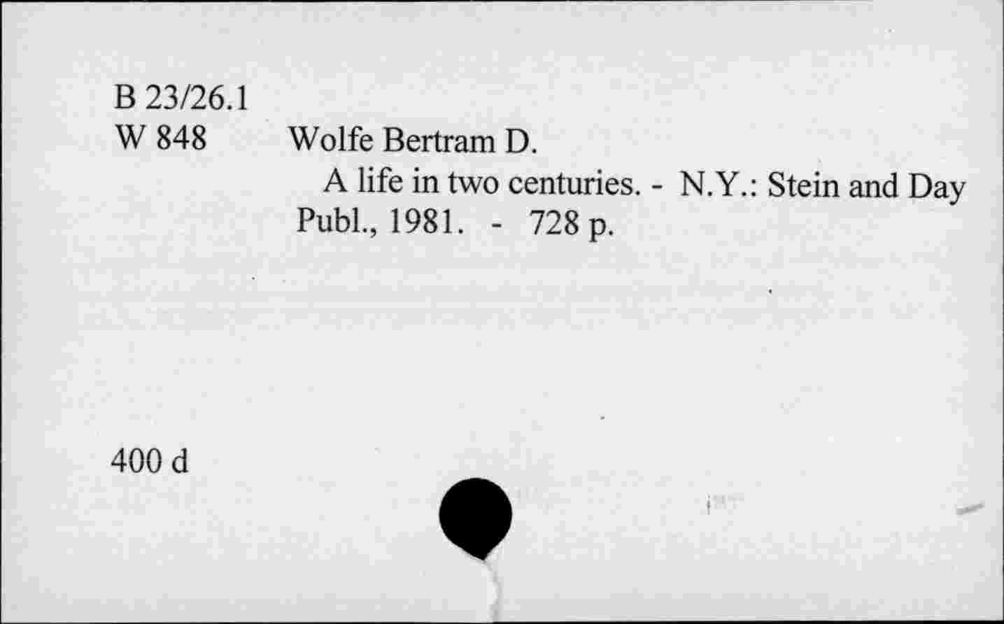 ﻿В 23/26.1
W 848 Wolfe Bertram D.
A life in two centuries. - N.Y.: Stein and Day Publ., 1981. - 728 p.
400 d